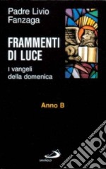 Frammenti di luce. I vangeli della domenica. Anno B libro