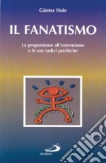 Il fanatismo. La propensione all'estremismo e le sue radici psichiche libro