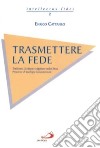 Trasmettere la fede. Tradizione, Scrittura e magistero nella Chiesa. Percorso di teologia fondamentale libro