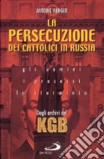 La persecuzione dei cattolici in Russia 1920-1960. Gli uomini, i processi, lo sterminio. Dagli archivi del KGB libro