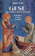 Gesù destino dell'uomo. Cammino di vita cristiana libro