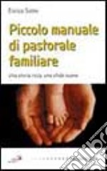 Piccolo manuale di pastorale familiare. Una storia ricca, una sfida nuova libro