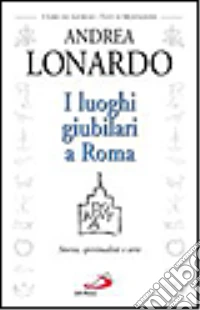 I luoghi giubilari a Roma. Storia, spiritualità e arte libro
