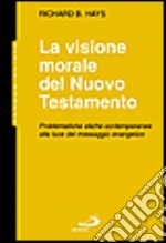 La visione morale del Nuovo Testamento. Problematiche etiche contemporanee alla luce del messaggio evangelico libro