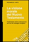 La visione morale del Nuovo Testamento. Problematiche etiche contemporanee alla luce del messaggio evangelico libro