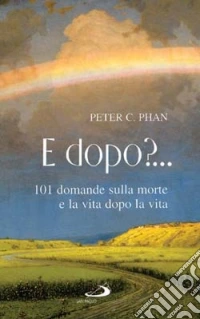 E dopo? 101 domande sulla morte e la vita dopo la vita libro
