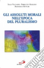 Gli assoluti morali nell'epoca del pluralismo libro