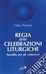 Regia delle celebrazioni liturgiche. Sussidio per gli animatori