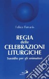 Regia delle celebrazioni liturgiche. Sussidio per gli animatori libro di Ferraris Felice