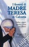 I fioretti di madre Teresa di Calcutta. Vedere, amare, servire Cristo nei poveri libro di Gonzáles Balado José L.