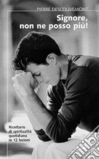Signore non ne posso più! Ricettario di spiritualità quotidiana in 12 lezioni libro