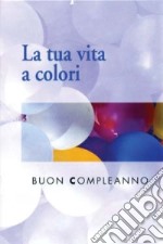 La tua vita a colori. Buon compleanno libro