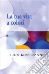 La tua vita a colori. Buon compleanno libro di Sala R. (cur.)