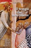 Il tempo che non muore. Una riflessione sulle feste liturgiche e le stagioni dell'esistenza libro