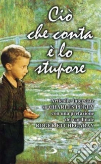 Ciò che conta è lo stupore. Articoli e interviste su Charles Péguy libro