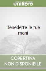 Benedette le tue mani libro