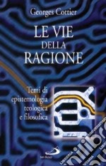 Le vie della ragione. Temi di epistemologia teologica e filosofica libro