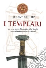 I Templari. La vera storia dei cavalieri del tempio ricostruita dai documenti originali