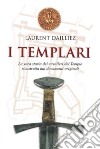 I Templari. La vera storia dei cavalieri del tempio ricostruita dai documenti originali libro