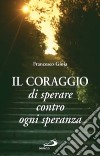 Il coraggio di sperare contro ogni speranza libro