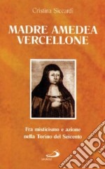 Madre Amedea Vercellione. Fra misticismo e azione nella Torino del Seicento