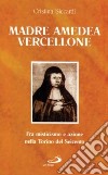 Madre Amedea Vercellione. Fra misticismo e azione nella Torino del Seicento libro
