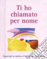 Ti ho chiamato per nome. Auguri per la nascita e il battesimo con la Bibbia libro