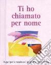 Ti ho chiamato per nome. Auguri per la nascita e il battesimo con la Bibbia libro