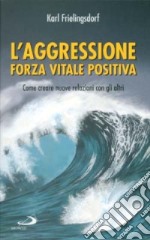 L'aggressione forza vitale positiva. Come creare nuove relazioni con gli altri libro