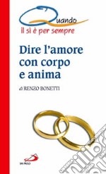 Dire l'amore con corpo e anima. Quando il sì è per sempre libro