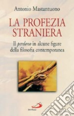 La Profezia straniera. Il perdono in alcune figure della filosofia contemporanea libro