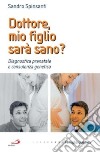 Dottore, mio figlio sarà sano? Diagnostica prenatale e consulenza genetica libro