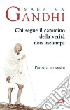 Chi segue il cammino della verità non inciampa. Parole a un amico libro di Gandhi Mohandas Karamchand Sorba D. (cur.)