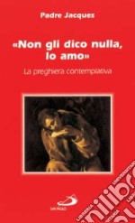 Non gli dico nulla, lo amo. La preghiera contemplativa libro