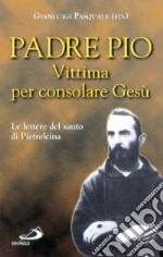 Vittima per consolare Gesù. Le lettere del santo di Pietrelcina libro