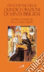 Devozione delle quindici orazioni di santa Brigida. Sopra la passione di n. S. Gesù Cristo libro