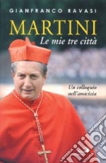 Martini. Le mie tre città. Un colloquio nell'amicizia libro