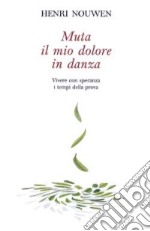 Muta il mio dolore in danza. Vivere con speranza i tempi della prova libro