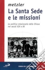 La Santa Sede e le missioni. La politica missionaria della Chiesa nei secoli XIX e XX libro