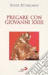 Pregare con Giovanni XXIII libro di Etchegaray Roger