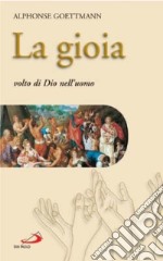 La gioia. Volto di Dio nell'uomo