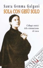 Sola con Gesù solo. Colloqui estatici della stimmatizzata di Lucca