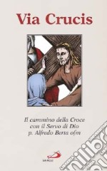 Via Crucis. Il cammino della Croce con il Servo di Dio p. Alfredo Berta ofm libro