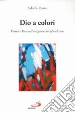 Dio a colori. Pensare Dio nell'orizzonte del pluralismo libro