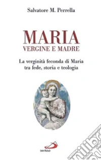 Maria vergine e madre. La verginità feconda di Maria tra fede, storia e teologia libro