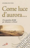 Come luce d'aurora... Un cammino di fede per diventare cristiani libro