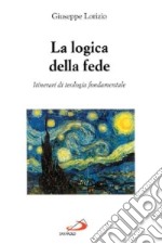 La logica della fede. Itinerari di teologia fondamentale libro