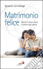 Matrimonio felice. Perché il vostro amore si rinnovi ogni giorno libro