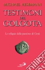 Testimoni del Golgota. Le reliquie della passione di Gesù libro