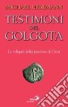 Testimoni del Golgota. Le reliquie della passione di Gesù libro